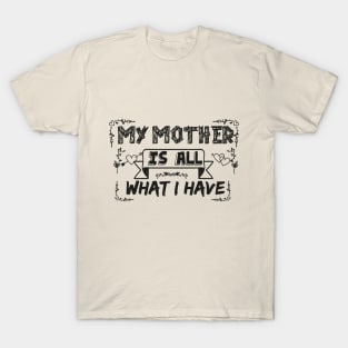 My mother is all what i have awesome shirt for ,happy mother day,Best Mom,Gift For Her shirt T-Shirt